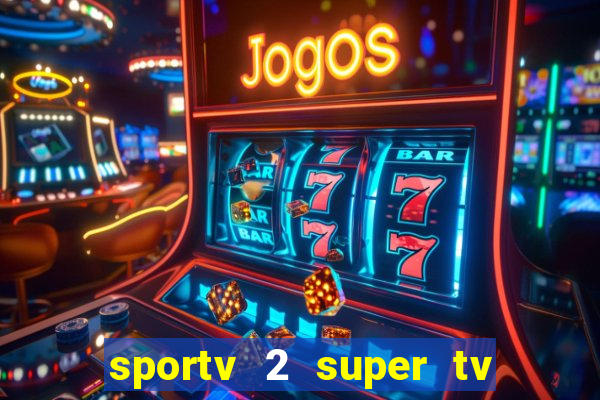 sportv 2 super tv ao vivo